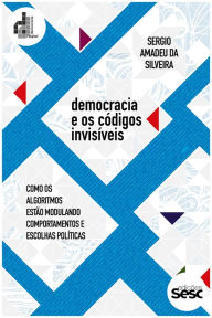 Title: Democracia e os códigos invisíveis: como os algoritmos estão modulando comportamentos e escolhas políticas, Author: Sergio Amadeu da Silveira