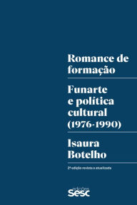 Title: Romance de formação: Funarte e política cultural (1976-1990), Author: Isaura Botelho