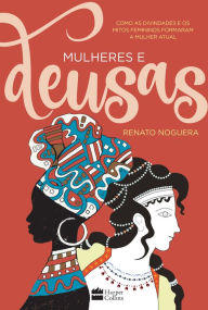 Title: Mulheres e deusas: Como as divindades e os mitos femininos formaram a mulher atual, Author: Renato Noguera