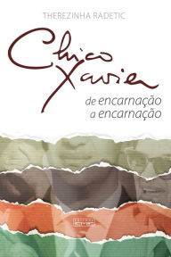 Title: Chico Xavier - de encarnação a encarnação, Author: Therezinha Radetic