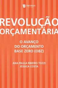 Title: Revolução Orçamentária: o Avanço do Orçamento Base Zero (Obz), Author: Ana Paula Ribeiro Tozzi