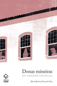 Title: Donas mineiras: do período colonial, Author: Maroa Beatriz Nizza da Silva