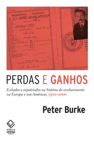 Title: Perdas e ganhos: Exilados e expatriados na história do conhecimento na Europa e nas Américas, 1500-2000, Author: Peter Burke