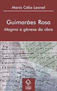 Title: Guimarães Rosa: Magma e gênese da obra, Author: Maria Celia Leonel