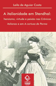 Title: A italianidade em Stendhal: Heroísmo, virtude e paixão nas Crônicas italianas e em A cartuxa de Parma, Author: Leila Aguiar de Costa