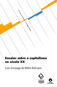 Title: Ensaios sobre o capitalismo no século XX, Author: Luiz Gonzaga de Mello Belluzzo