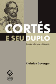 Title: Cortés e seu duplo: pesquisa sobre uma mistificação, Author: Christian Duverger