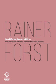 Title: Justificação e crítica: Perspectivas de uma teoria crítica da política, Author: Rainer Forst