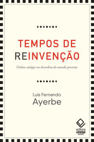 Title: Tempos de reinvenção: Ordens antigas na desordem do mundo presente, Author: Luis Fernando Ayerbe