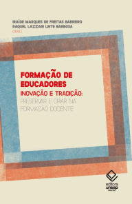 Title: Formação de educadores: Inovação e tradição: Preservar e criar na formação docente, Author: Iraíde Marques de Freitas Barreiro