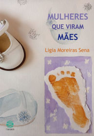 Title: Mulheres que viram mães, Author: Ligia Moreiras Sena