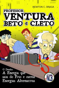 Title: Professor Ventura, Beto e Cleto: A energia que saiu do frio e outras energias alternativas - um desafio, Author: Newton C. Braga