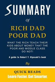 Title: Summary of Rich Dad Poor Dad: What the Rich Teach Their Kids About Money That the Poor and Middle Class Do Not! by Robert T. Kiyosaki, Author: Quick Reads