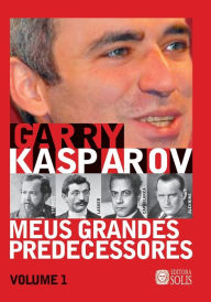 Title: Meus Grandes Predecessores - Volume 1: Steinitz, Lasker, Capablanca e Alekhine, Author: Francisco Garcez Leme