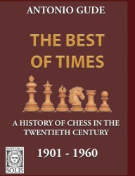 Title: The Best of Times 1901-1960: A History of Chess in the Twentieth Century, Author: Antonio Gude