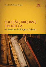 Title: Coleção, arquivo, biblioteca: a literatura de Borges e Calvino, Author: Maria Elisa Rodrigues Moreira