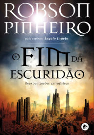 Title: O fim da escuridão: Reurbanizações extrafísicas, Author: Robson Pinheiro