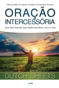 Title: Oracao Intercessoria: Como Deus Pode Usar Suas Oracoes para Mover o Ceu e a Terra, Author: Dutch Sheets