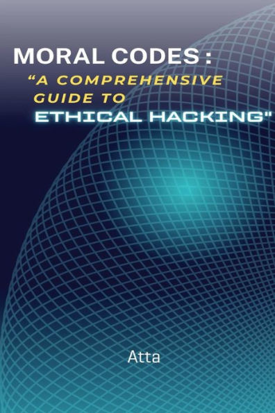 MORAL CODES: "A COMPREHENSIVE GUIDE TO ETHICAL HACKING": "A COMPREHENSIVE GUIDE TO ETHICAL HACKING"