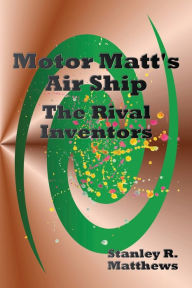 Title: Motor Matt's Air Ship: The Rival Inventors, Author: Stanley R. Matthews