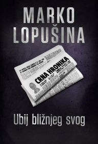 Title: Ubij bliznjeg svog, Author: Marko Lopusina