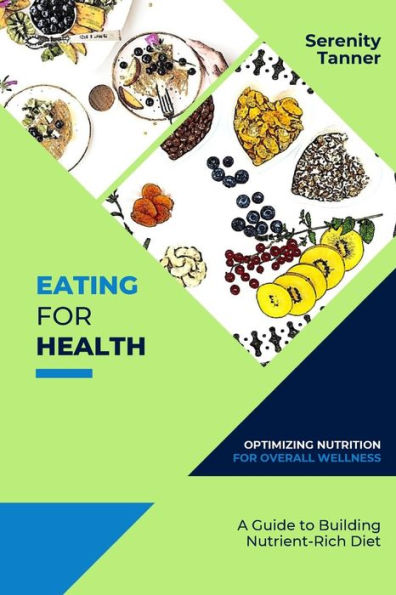 Eating for Health-Optimizing Nutrition Overall Wellness: a Guide to Building Nutrient-Rich Diet