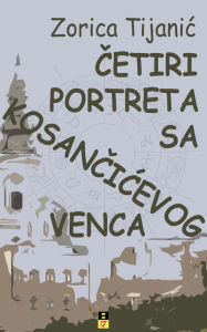 Title: CETIRI PORTRETA SA KOSANCICEVOG VENCA, Author: Zorica Tijanic