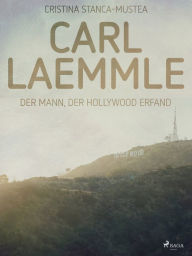 Title: Carl Laemmle - Der Mann der Hollywood erfand, Author: Cristina Stanca-Mustea