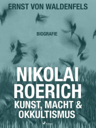 Title: Nikolai Roerich: Kunst, Macht und Okkultismus, Author: Ernst von Waldenfels