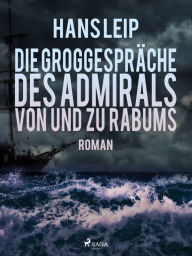 Title: Die Groggespräche des Admirals von und zu Rabums, Author: Hans Leip