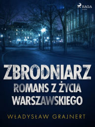 Title: Zbrodniarz. Romans z zycia warszawskiego, Author: Wladyslaw Grajnert