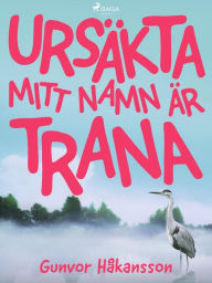 Title: Ursäkta, mitt namn är Trana, Author: Gunvor Håkansson