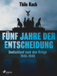 Title: Fünf Jahre der Entscheidung - Deutschland nach dem Kriege. 1945-1949, Author: Thilo Koch