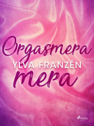 Title: Orgasmera mera, Author: Ylva Franzén