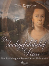 Title: Der staatsgefährliche Kuss. Eine Erzählung um Franziska von Hohenheim., Author: Utta Keppler