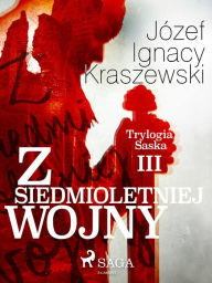 Title: Z siedmioletniej wojny (Trylogia Saska III), Author: Józef Ignacy Kraszewski