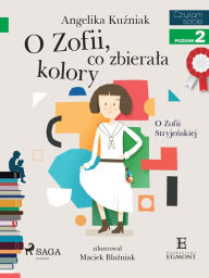 Title: O Zofii, co zbierala kolory - O Zofii Stryjenskiej, Author: Angelika Kuzniak