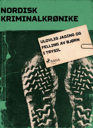 Title: Ulovlig jaging og felling av bjørn i Trysil, Author: - Diverse