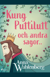 Title: Kung Puttilutt och andra sagor.., Author: Anna Wahlenberg