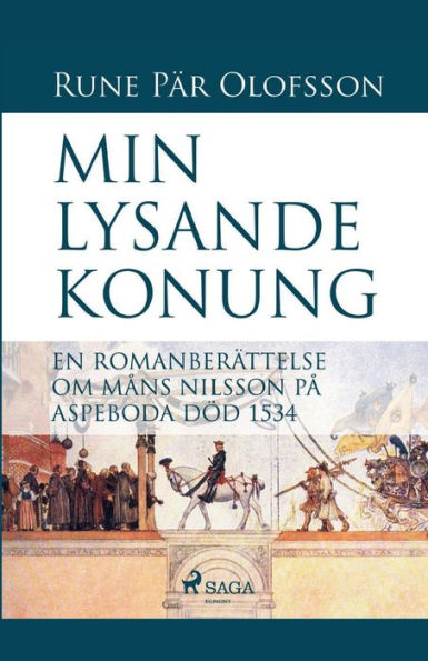 Min lysande konung: en romanberättelse om Måns Nilsson på Aspeboda död 1534