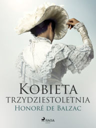 Title: Kobieta trzydztestoletnia, Author: Honore de Balzac