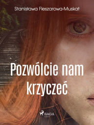 Title: Pozwólcie nam krzyczec, Author: Stanislawa Fleszarowa-Muskat