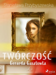 Title: Twórczosc Gerarda Gasztowta, Author: Stanislawa Przybyszewska