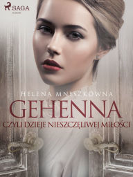 Title: Gehenna czyli dzieje nieszczeliwej milosci, Author: Helena Mniszkówna