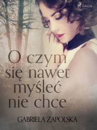 Title: O czym sie nawet myslec nie chce, Author: Gabriela Zapolska