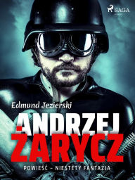 Title: Andrzej Zarycz. Powiesc - niestety fantazja, Author: Edmund Jezierski