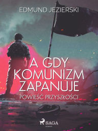 Title: A gdy komunizm zapanuje. Powiesc przyszlosci, Author: Edmund Jezierski