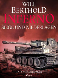 Title: Inferno. Siege und Niederlagen - Tatsachenroman, Author: Will Berthold