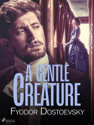 Title: A Gentle Creature, Author: Fyodor Dostoevsky