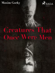 Title: Creatures That Once Were Men, Author: Maxim Gorky